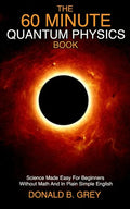 The 60 Minute Quantum Physics Book: Science Made Easy For Beginners Without Math And In Plain Simple English - Paperback