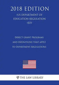 Direct Grant Programs and Definitions that Apply to Department Regulations (US Department of Education Regulation) (ED) (2018 Edition) - Paperback