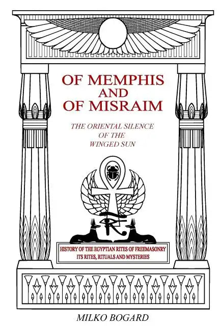 Of Memphis and of Misraim, the Oriental Silence of the Winged Sun: History of the Egyptian Rites of Freemasonry; Its Rites, Rituals and Mysteries - Paperback