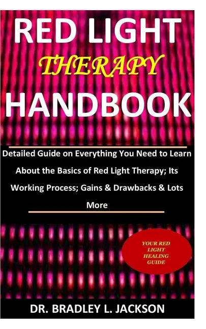 Red Light Therapy Handbook: Detailed Guide on Everything You Need to Learn About the Basics of Red Light Therapy; Its Working Process; Gains & Dra - Paperback