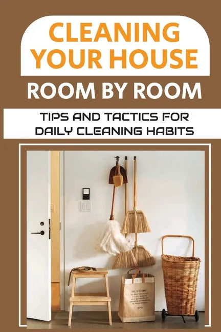 Cleaning Your House Room By Room: Tips And Tactics For Daily Cleaning Habits: Management Of Cleaning - Paperback