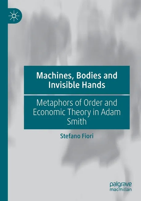 Machines, Bodies and Invisible Hands: Metaphors of Order and Economic Theory in Adam Smith - Paperback