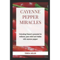 Cayenne Pepper Miracles: Unlocking nature's potential for wellness, pain relief and vitality with cayenne pepper - Paperback