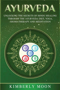 Ayurveda: Unlocking the Secrets of Hindu Healing Through the Ayurveda Diet, Yoga, Aromatherapy, and Meditation - Paperback