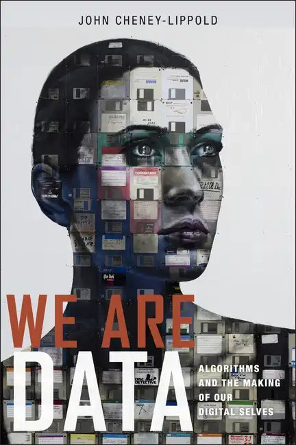 We Are Data: Algorithms and the Making of Our Digital Selves - Hardcover