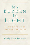 My Burden Is Light: Making Room for Jesus in Preaching - Paperback