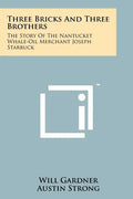 Three Bricks And Three Brothers: The Story Of The Nantucket Whale-Oil Merchant Joseph Starbuck - Paperback