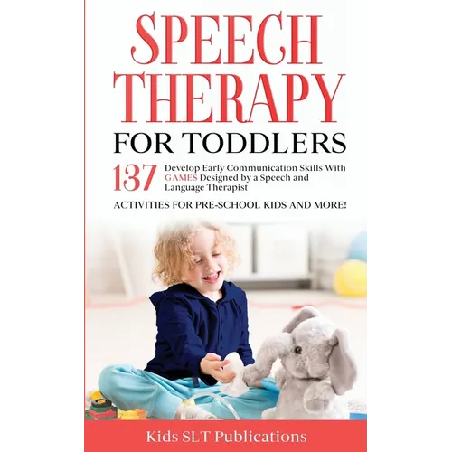 Speech Therapy for Toddlers Develop Early Communication Skills With 137 GAMES Designed by a Speech and Language Therapist Activities for Pre-School Ki - Paperback