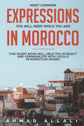 Most Common Expressions You Will Need While You Are In Morocco: This short book will help you interact and communicate with locals in Moroccan Arabic - Paperback