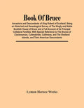 Book Of Bruce; Ancestors And Descendants Of King Robert Of Scotland. Being An Historical And Genealogical Survey Of The Kingly And Noble Scottish Hous - Paperback