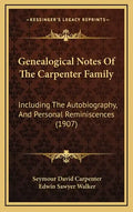 Genealogical Notes of the Carpenter Family: Including the Autobiography, and Personal Reminiscences (1907) - Hardcover