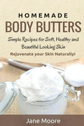 Homemade Body Butters: Simple Recipes for Soft, Healthy, and Beautiful Looking Skin. Rejuvenate your Skin Naturally! - Paperback
