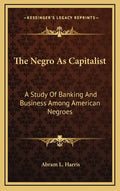 The Negro as Capitalist: A Study of Banking and Business Among American Negroes - Hardcover