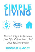 Simple Living: Over 55 Ways To Declutter Your Life, Reduce Stress And Be a Happier Person - Paperback