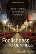 Foolishness to Gentiles: Essays on Empire, Nationalism, and Discipleship - Paperback