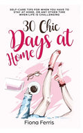 30 Chic Days at Home: Self-care tips for when you have to stay at home, or any other time when life is challenging - Paperback
