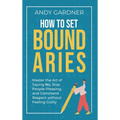 How to Set Boundaries: Master the Art of Saying No, Stop People Pleasing, and Command Respect without Feeling Guilty - Hardcover