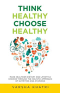 Think Healthy, Choose Healthy: Make Healthier Dietary and Lifestyle Choices Through the Holistic Approach of Nutrition and Ayurveda - Paperback