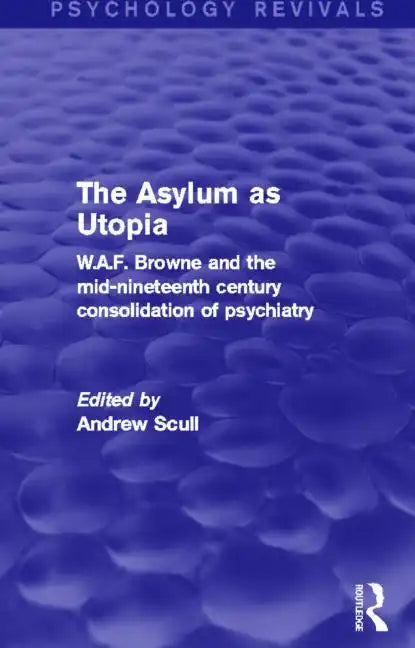 The Asylum as Utopia: W.A.F. Browne and the Mid-Nineteenth Century Consolidation of Psychiatry - Paperback