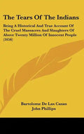 The Tears Of The Indians: Being A Historical And True Account Of The Cruel Massacres And Slaughters Of Above Twenty Million Of Innocent People (1656) - Hardcover