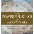 The Powerful Kings of Mesopotamia - Ancient History Books for Kids Children's Ancient History - Hardcover