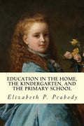 Education in The Home, The Kindergarten, and The Primary School Educ - Paperback
