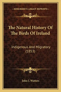 The Natural History Of The Birds Of Ireland: Indigenous And Migratory (1853) - Paperback