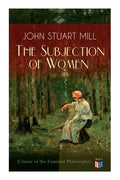 The Subjection of Women (Classic of the Feminist Philosophy): Women's Suffrage - Utilitarian Feminism: Liberty for Women as Well as Menm, Liberty to G - Paperback