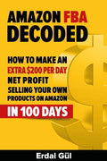 Amazon FBA Decoded: How to Make an Extra $200 per Day Net Profit Selling Your Own Products on Amazon in 100 Days - Paperback