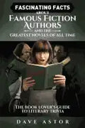 Fascinating Facts About Famous Fiction Authors and the Greatest Novels of All Time: The Book Lover's Guide to Literary Trivia - Paperback