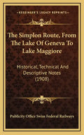 The Simplon Route, From The Lake Of Geneva To Lake Maggiore: Historical, Technical And Descriptive Notes (1908) - Hardcover