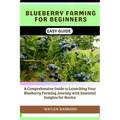 Blueberry Farming for Beginners Easy Guide: A Comprehensive Guide to Launching Your Blueberry Farming Journey with Essential Insights for Novice - Paperback