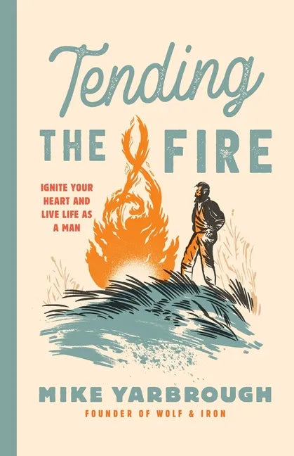 Tending the Fire: Ignite Your Heart and Live Life as a Man - Paperback