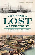 Portland's Lost Waterfront: Tall Ships, Steam Mills and Sailors' Boardinghouses - Hardcover