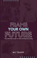 Frame Your Own Future: The Ultimate Guide to Teen Entrepreneurship - Paperback