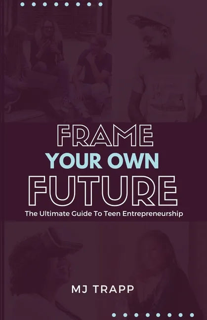 Frame Your Own Future: The Ultimate Guide to Teen Entrepreneurship - Paperback