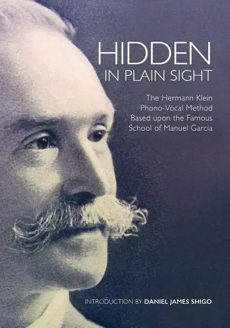 Hidden in Plain Sight: The Herman Klein Phono-Vocal Method Based upon the Famous School of Manuel García - Paperback