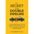 The Secret of the Double Pipeline: And Other Easy Tips and Tricks for Having a Better Business, a Nicer Life, and Making Your Marketing Make More Mone - Paperback