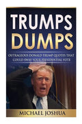 Trumps Dumps: Outrageous Donald Trump Quotes that could Sway your Presidential Vote: Donald Trump for President 2016? - Paperback