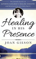 Healing in His Presence: The Untold Secrets of Kathryn Kuhlman's Healing Ministry and Relationship with Holy Spirit - Hardcover