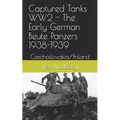 Captured Tanks WW2 - The Early German Beute Panzers 1938-1939: Czechoslovakia/Poland - Paperback