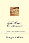 The Basic Constitution: An Examination of the Principles and Philosophies of the United States Constitution - Paperback