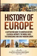 History of Europe: A Captivating Guide to European History, Classical Antiquity, The Middle Ages, The Renaissance and Early Modern Europe - Paperback