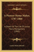 A Pioneer Home Maker, 1787-1866: A Sketch Of The Life Of Louisa Maria Montgomery (1903) - Paperback