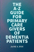 The A-Z Guide For Primary Care Givers Of Dementia Patients - Paperback