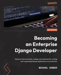 Becoming an Enterprise Django Developer: Discover best practices, tooling, and solutions for writing and organizing Django applications in production - Paperback