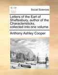 Letters of the Earl of Shaftesbury, Author of the Characteristicks, Collected Into One Volume. - Paperback
