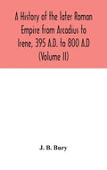 A history of the later Roman Empire from Arcadius to Irene, 395 A.D. to 800 A.D (Volume II) - Hardcover