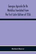 Georgius Agricola De Re Metallica Translated From The First Latin Edition Of 1556 With Biographical Introduction, Annotations And Appendices Upon The - Paperback