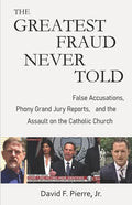 The Greatest Fraud Never Told: False Accusations, Phony Grand Jury Reports, and the Assault on the Catholic Church - Paperback